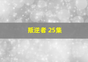 叛逆者 25集